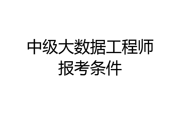 中级大数据工程师报考条件