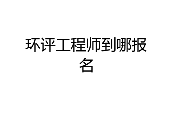 环评工程师到哪报名