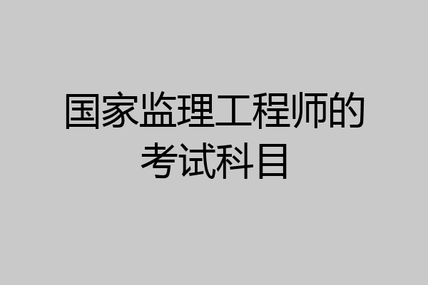 国家监理工程师的考试科目