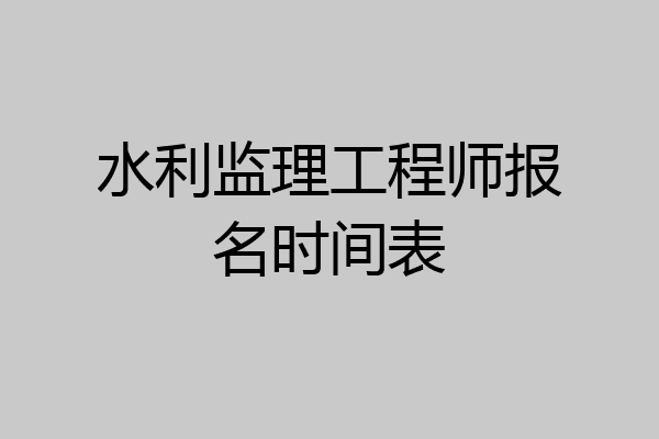 水利监理工程师报名时间表