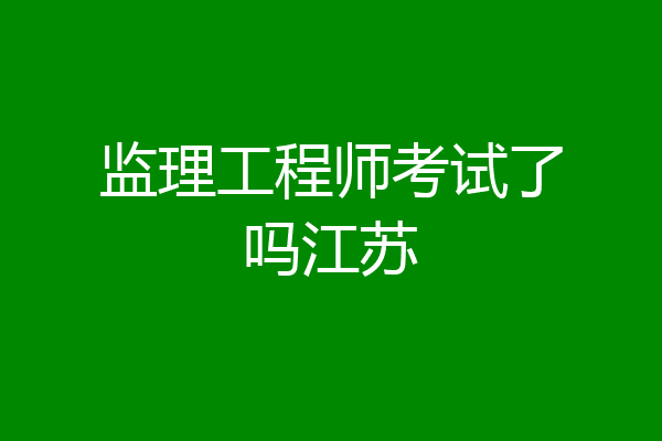 监理工程师考试了吗江苏