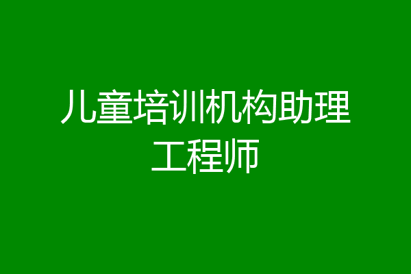 儿童培训机构助理工程师
