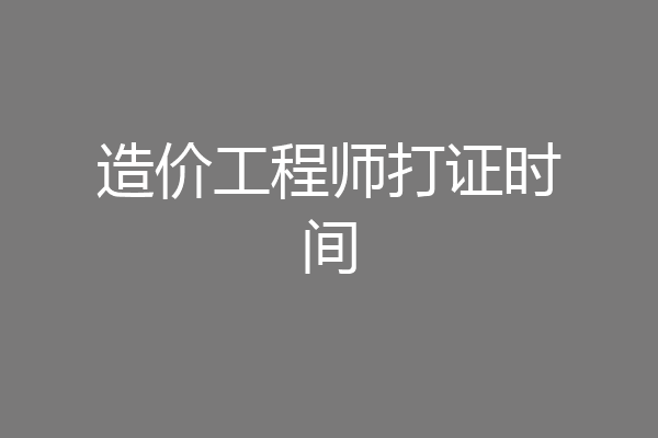 造价工程师打证时间