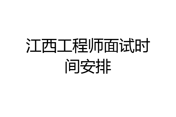 江西工程师面试时间安排