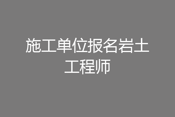 施工单位报名岩土工程师