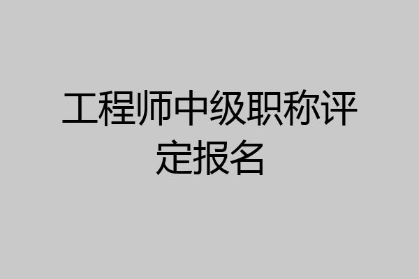 工程师中级职称评定报名