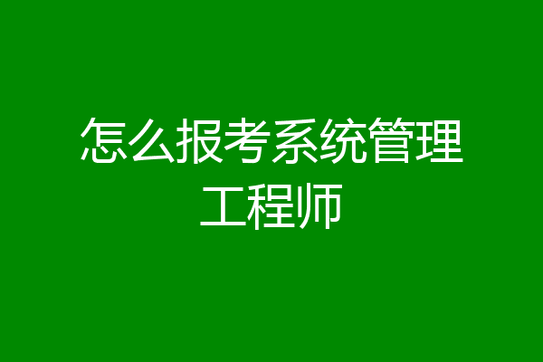 怎么报考系统管理工程师