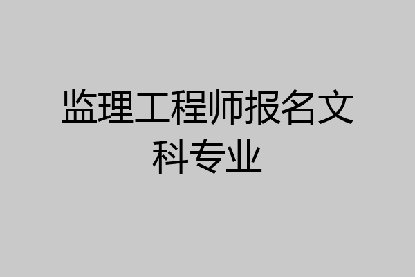监理工程师报名文科专业