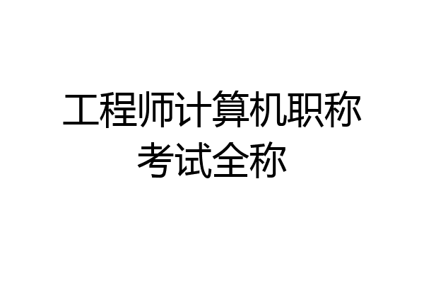 工程师计算机职称考试全称