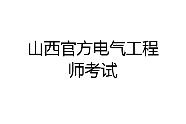 山西官方电气工程师考试