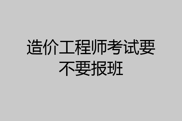 造价工程师考试要不要报班