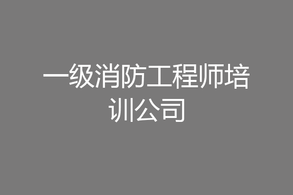 一级消防工程师培训公司