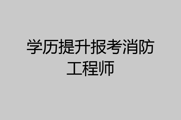 学历提升报考消防工程师