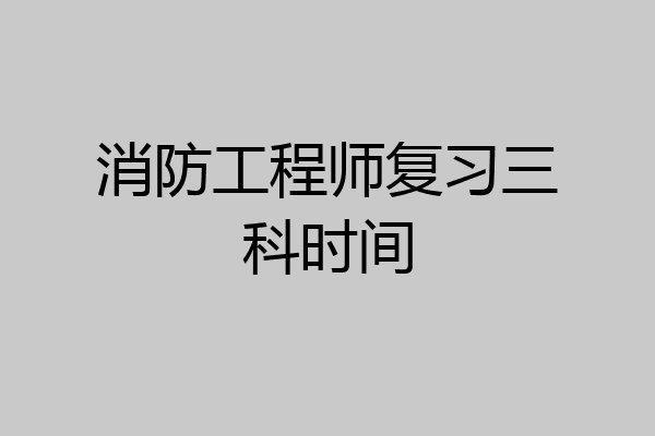 消防工程师复习三科时间