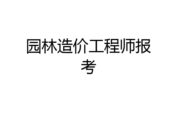 园林造价工程师报考