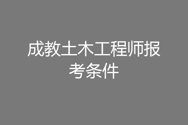 成教土木工程师报考条件