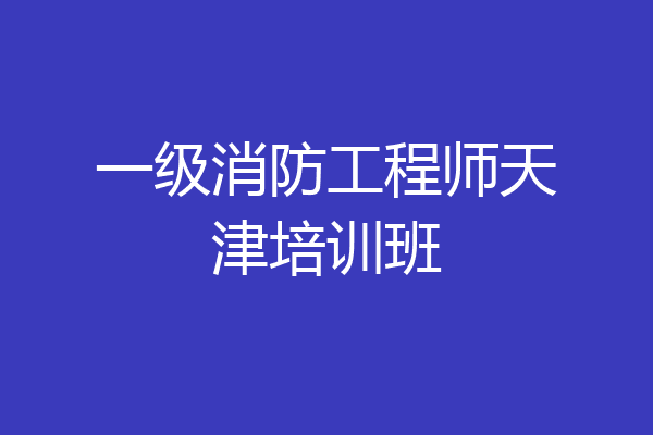 一级消防工程师天津培训班