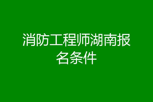 消防工程师湖南报名条件