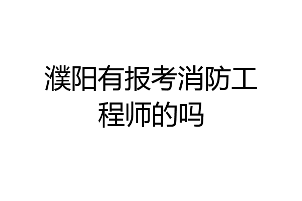 濮阳有报考消防工程师的吗