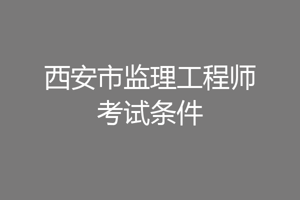 西安市监理工程师考试条件