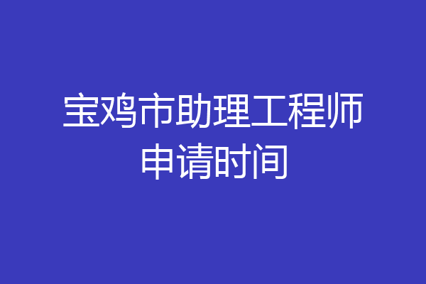 宝鸡市助理工程师申请时间