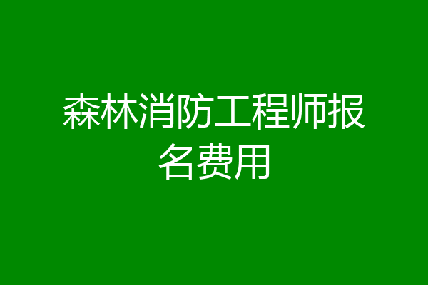 森林消防工程师报名费用