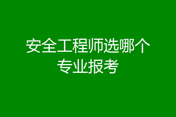 安全工程师选哪个专业报考