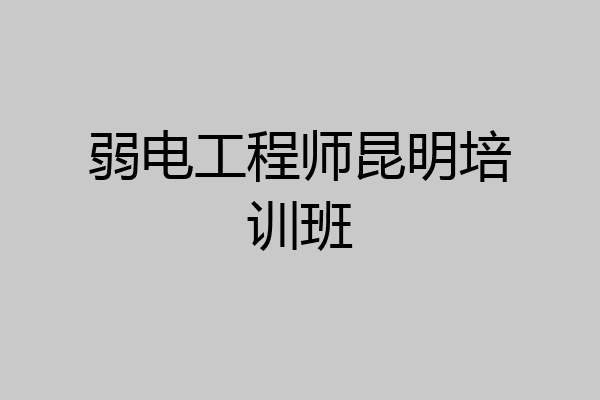 弱电工程师昆明培训班
