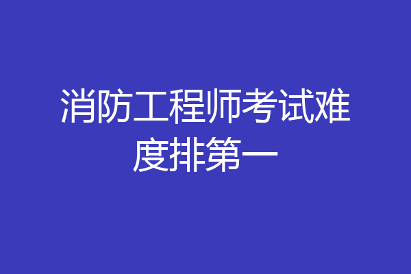 消防工程师考试难度排第一
