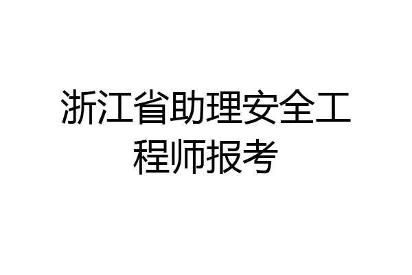 浙江省助理安全工程师报考