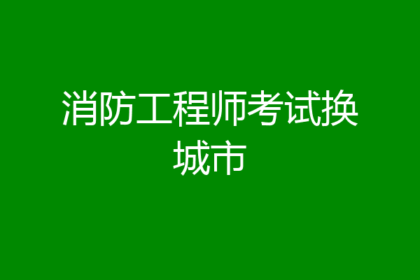 消防工程师考试换城市