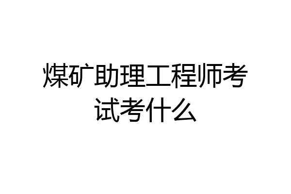 煤矿助理工程师考试考什么