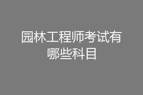园林工程师考试有哪些科目