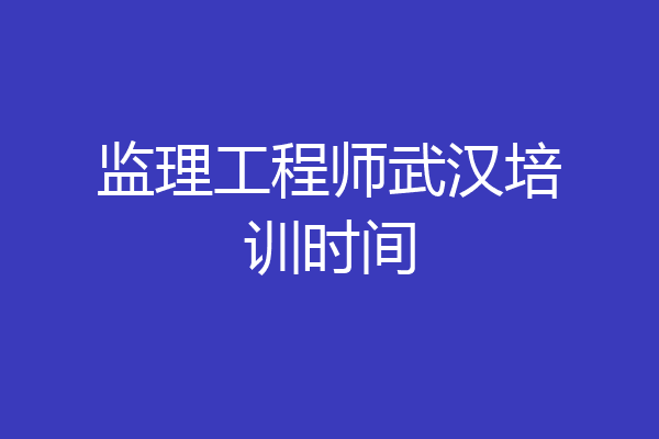 监理工程师武汉培训时间