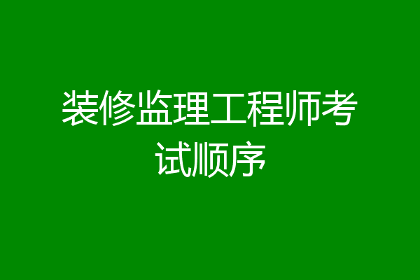 装修监理工程师考试顺序