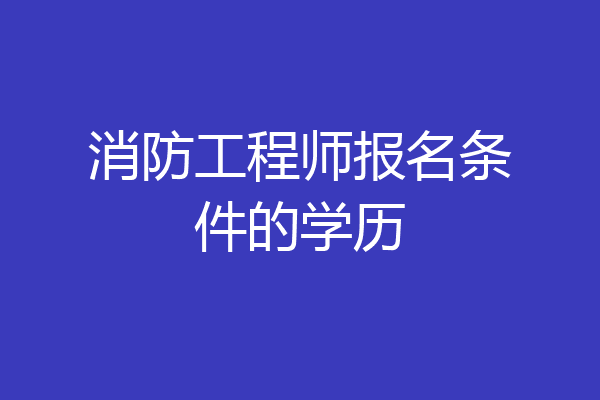 消防工程师报名条件的学历