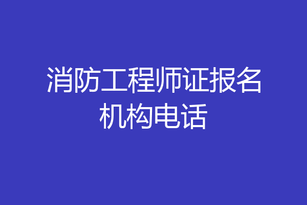 消防工程师证报名机构电话