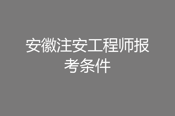 安徽注安工程师报考条件