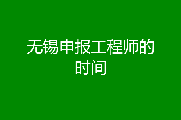 无锡申报工程师的时间
