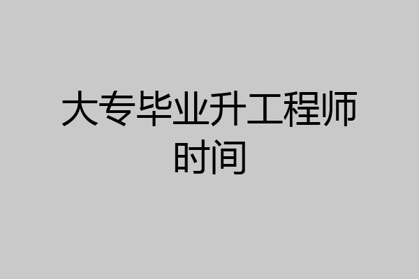 大专毕业升工程师时间