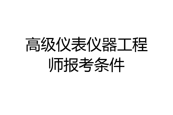 高级仪表仪器工程师报考条件