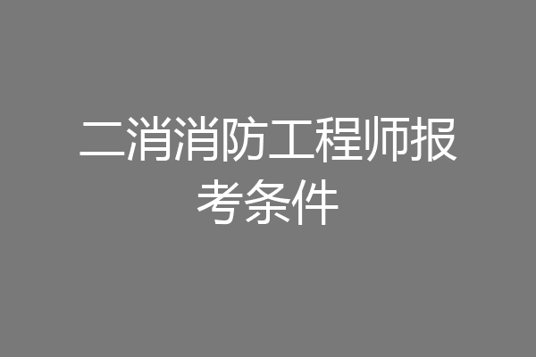 二消消防工程师报考条件