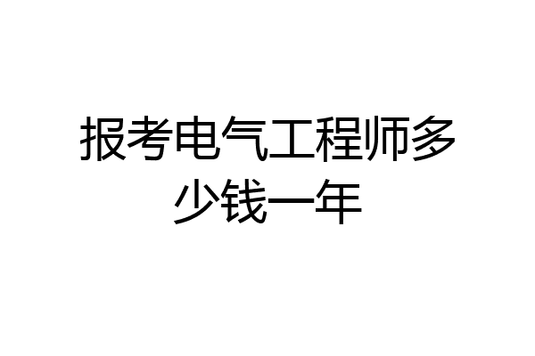 报考电气工程师多少钱一年