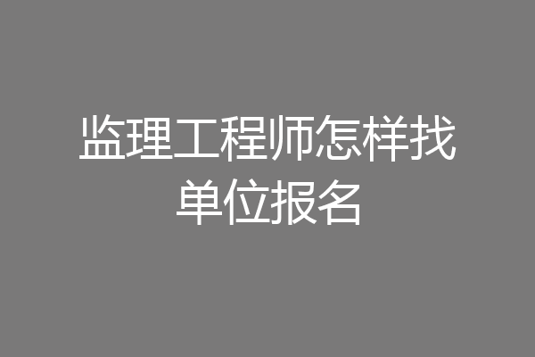 监理工程师怎样找单位报名