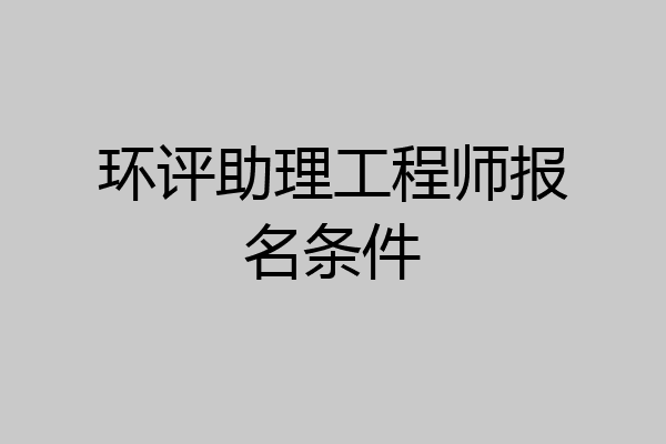 环评助理工程师报名条件