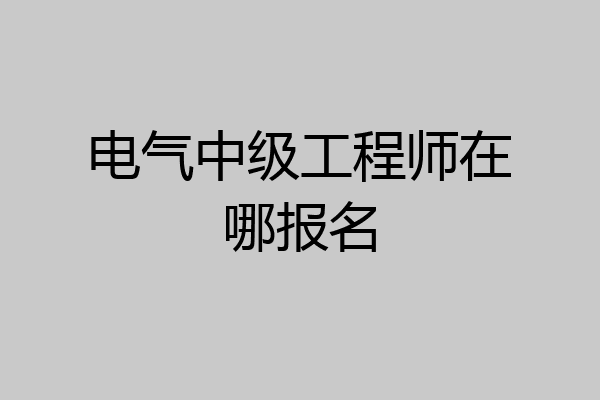 电气中级工程师在哪报名