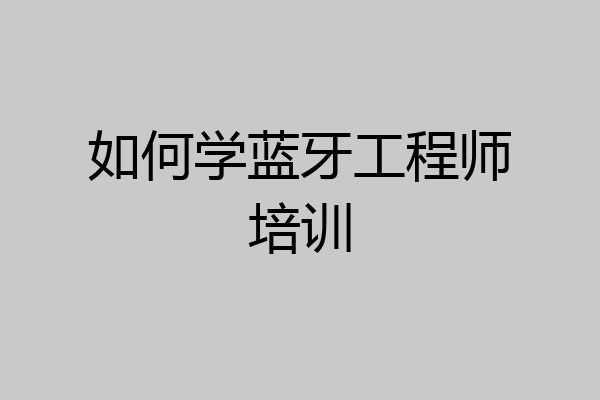 如何学蓝牙工程师培训