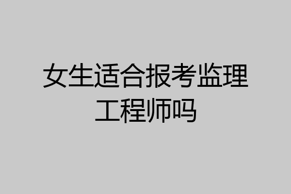 女生适合报考监理工程师吗