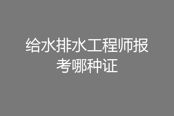 给水排水工程师报考哪种证