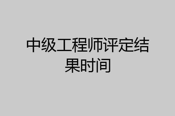 中级工程师评定结果时间